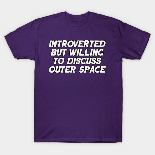 Introverted but Willing to Discuss Outer Space T-Shirt by artnessbyjustinbrown